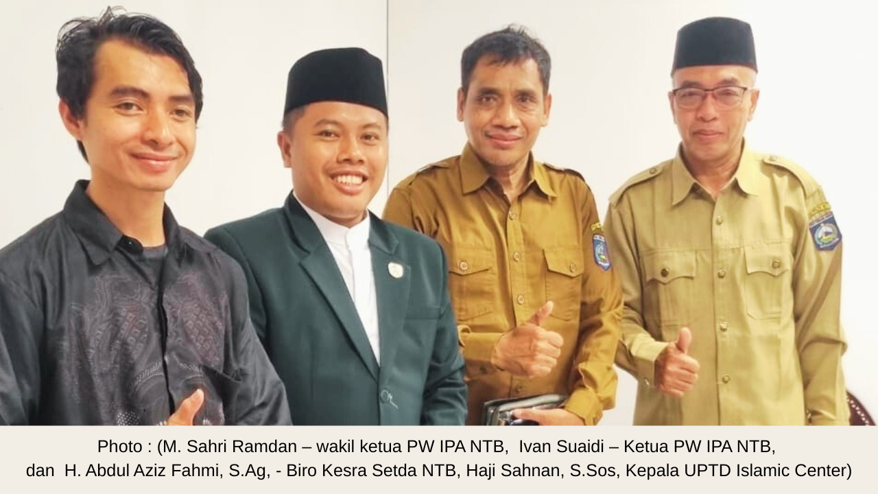 Photo (M. Sahri Ramdan – wakil ketua PW IPA NTB, Ivan Suaidi – Ketua PW IPA NTB, dan H. Abdul Aziz Fahmi, S.Ag, - Biro Kesra Setda NTB, Haji Sahnan, S.Sos, Kepala UPTD Islamic Center)